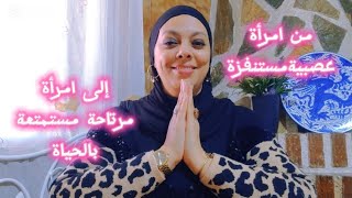 كيفاش تخلصي من العصبية، من السلبية من البؤس.....في اتجاه الراحة النفسية و الاستمتاع بالحياة😍