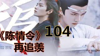 《陈情令》之 再追羡    第104集  ：他嘴上这么安慰着魏无羡，心里想的却是：谁敢说你半句不是