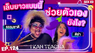 𝗜 𝗞𝗔𝗡 𝗧𝗘𝗔𝗖𝗛𝗔 EP.124 | Sex Ed กับ ติช่า ธรรมชาติ | จุดระเบิดอารมณ์ของฉันคือ เข่า!!