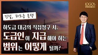 건설 분쟁 | 하도급 대금의 직접지급과 관련하여 도급인이 부담해야 하는 지급 범위는 어떻게 될까?