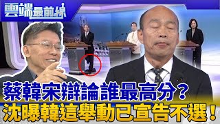 終局之戰 蔡、韓、宋辯論會誰最高分？ 沈富雄曝韓「這舉動」已宣告不選了！｜雲端最前線 EP754精華