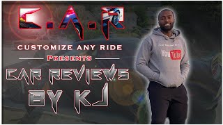 CUSTOMIZE ANY RIDE PRESENTS.....CAR REVIEWS BY KJ