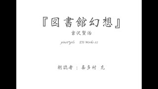 朗読映像作品・EX-work 02   宮沢賢治『図書館幻想』朗読動画