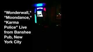 "Wonderwall," "Moondance," "Karma Police" Live from Banshee Pub, New York City