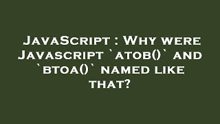 JavaScript : Why were Javascript `atob()` and `btoa()` named like that?