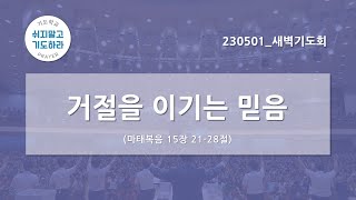 [한빛감리교회] 230501_새벽기도회_거절을 이기는 믿음_마태복음 15장 21-28절_백용현 담임목사