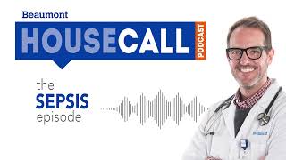 the Sepsis episode | Beaumont HouseCall Podcast