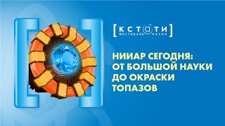 [НИИАР СЕГОДНЯ: ОТ БОЛЬШОЙ НАУКИ ДО ОКРАСКИ ТОПАЗОВ] Лекция Сергея Ефарова, гл. специалиста НИИАР