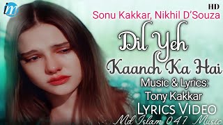 Dil Yeh Kaanch Ka Hai (LYRICS) - Sonu Kakkar, Nikhil D'Souza | Tony Kakkar | Baarish | Sad Songs