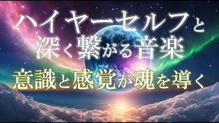 ハイヤーセルフと深く繋がる音楽～意識と感覚が開き魂の覚醒へ