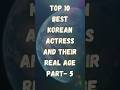 Top 10 Best Korean Actress And Their Real Age Part-5 | #shorts #kpop #koreanactress #korean #top