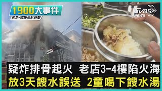 疑炸排骨起火 老店3-4樓陷火海  放3天餿水誤送 2童喝下餿水湯｜1900大事件｜TVBS新聞｜20221220