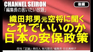 ＠CHANNELSEIRON「編集長の言いたい放題」織田邦男元空将に聞くこれでいいのか　日本の安保政策【後編】