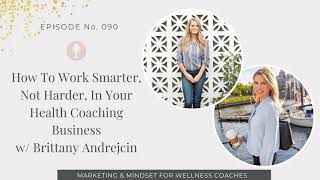 090: How To Work Smarter, Not Harder, In Your Health Coaching Business w/ Brittany Andrejcin