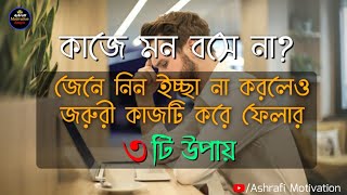 কাজে মন বসে না ? – জেনে নিন ৩টি উপায় | Bangla Motivational Video | Ashrafi Motivation |