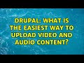 Drupal: What is the easiest way to upload video and audio content? (3 Solutions!!)