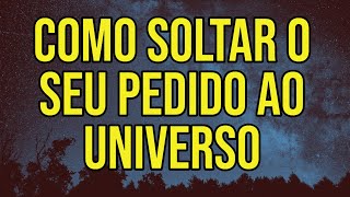 ENTENDA COMO SOLTAR O SEU PEDIDO AO UNIVERSO