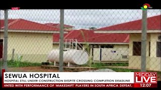 Abandoned Hospitals: Sewua Hospital still under construction despite crossing deadline