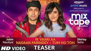 Song Teaser: Ik Vaari Aa/Nadaan Parindey/Tum  Ho Toh | Shirley Setia |Jubin Nautiyal |AbhijitVaghani
