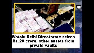 Watch: Delhi Directorate seizes Rs. 20 crore, other assets from private vaults