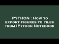 PYTHON : How to export figures to files from IPython Notebook