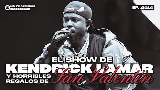 No Te Ofendas/ Ep 114: El show de Kendrick Lamar y horribles regalos de San Valentin