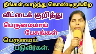 நீங்கள் வாழ்ந்து கொண்டிருக்கிற வீட்டைக் குறித்து பெருமையாய் பேசுங்கள் பெருமைப்படுவீர்கள்./ k. Sathya