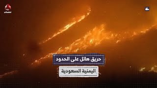 حريق هائل على الحدود اليمنية السعودية