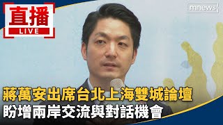 現場直播／蔣萬安出席台北上海雙城論壇　盼增兩岸交流與對話機會