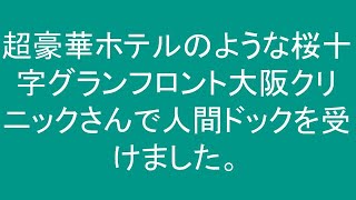 20210604【中之島のマサオのポンサ】超豪華ホテルのような桜十字グランフロント大阪クリニックさんで人間ドックを受けました。来年もここにしよう！