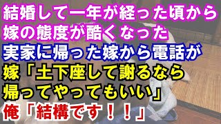 【修羅場】結婚して一年が経った頃から嫁の態度が酷くなった。実家に帰った嫁から電話が。嫁「土下座して謝るなら帰ってやってもいい」俺「結構です！！」