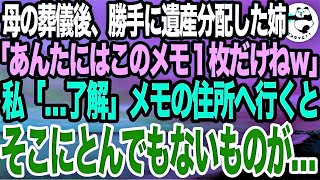 母が亡くなり遺産相続の席で姉「あんたの取り分はこれだけって書いてあるｗお気の毒ｗ」私「わかった」渡された小さな紙に書かれた住所を訪ねていくと、そこにあったのが…私「えっ…」実は【スカッとする話】