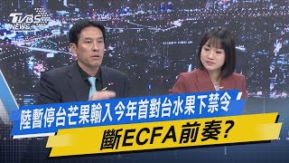 【今日精華搶先看】陸暫停台芒果輸入今年首對台水果下禁令 斷ECFA前奏?