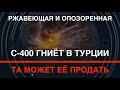 Ржавеющая и опозоренная: С-400 гниёт в Турции. Та может их продать