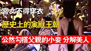 歷史上唯一“禽獸王朝”, 宮女不能穿衣服，妃子還被做成了琵琶！令人目瞪口呆！