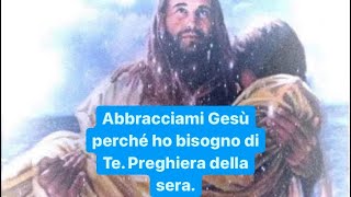 Abbracciami Gesù perché ho bisogno di Te. Preghiera della sera.