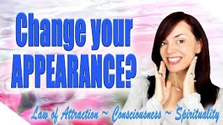 How to Change Your Physical Appearance With Your MIND