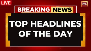 INDIA TODAY LIVE: Top News Of The Day LIVE | Breaking News LIVE | Lok Sabha Elections 2024