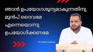 ഞാൻ ഉപയോഗശൂന്യമാകുന്നതിനു മുൻപ് എന്നെയൊന്നു ഉപയോഗിക്കണമേ | Pr Sabin Samuel | Christian Message