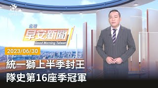 20230630 公視早安新聞 完整版｜統一獅上半季封王 隊史第16座季冠軍