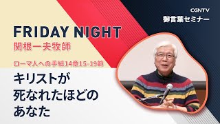 [FRIDAY NIGHT]キリストが死なれたほどのあなた(ローマ人への手紙14章15-19節)｜関根一夫牧師｜CGNTV