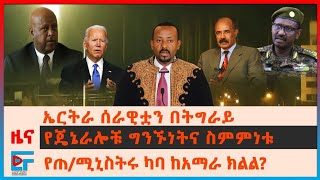 ኤርትራ ሰራዊቷን በትግራይ፣ የጄኔራሎቹ ግንኙነትና ስምምነቱ፣ የጠ/ሚኒስትሩ ካባ ከአማራ ክልል?፣ የአሜሪካው ዲፕሎማት፣ ኤርትራውያን ወደ አማራ ክልል| EF