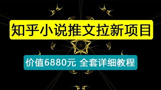 外面收费6880的知乎小说推文拉新项目，个人工作室可批量做【详细教程】