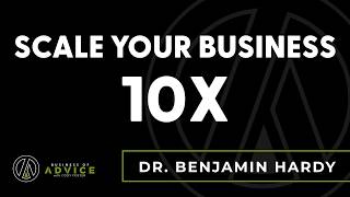 Dr. Benjamin Hardy: Scale Your Business 10x
