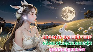 [CD] Tập 7: Hào môn đại tiểu thư nàng xé bạch nguyệt quang kịch bản- ngôn tình trọng sinh ngược tra