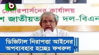 ডিজিটাল নিরাপত্তা আইনের অপব্যবহার হচ্ছেঃ ফখরুল