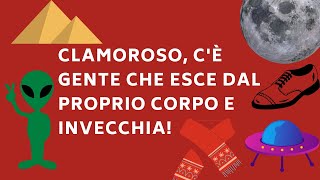 Clamoroso, c'è gente che esce dal proprio corpo e invecchia!