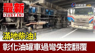 滿地柴油！ 彰化油罐車過彎失控翻覆【最新快訊】