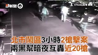 北市鬧區3小時2槍擊案　兩黑幫暗夜互轟近20槍