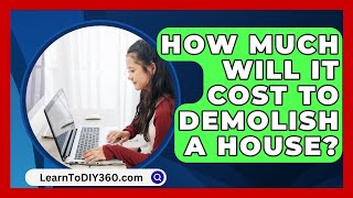 How Much Will It Cost to Demolish a House? - LearnToDIY360.com